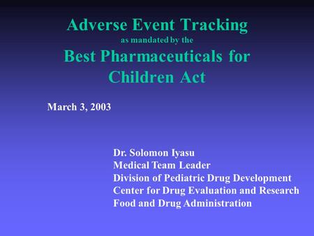 Adverse Event Tracking as mandated by the Best Pharmaceuticals for Children Act Dr. Solomon Iyasu Medical Team Leader Division of Pediatric Drug Development.