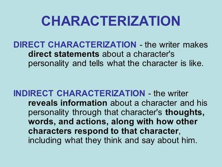 CHARACTERIZATION DIRECT CHARACTERIZATION - the writer makes direct statements about a character's personality and tells what the character is like. INDIRECT.