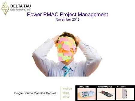 DELTA TAU Data Systems, Inc. 1 UMAC TurboTurbo PMAC PCIGeo Drive Single Source Machine Control motion logic data Power PMAC Project Management November.