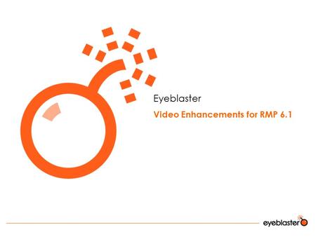 Eyeblaster Video Enhancements for RMP 6.1. Agenda Video Enhancements Goals Main features and Creative Process Flash Video Components Bandwidth Optimization.