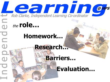 @ HPS Rob Clarke, Independent Learning Co-ordinator the role… Homework… Research… Barriers… Evaluation…