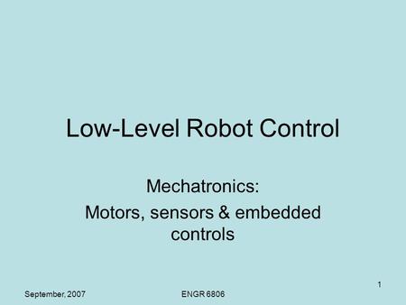 September, 2007ENGR 6806 1 Low-Level Robot Control Mechatronics: Motors, sensors & embedded controls.
