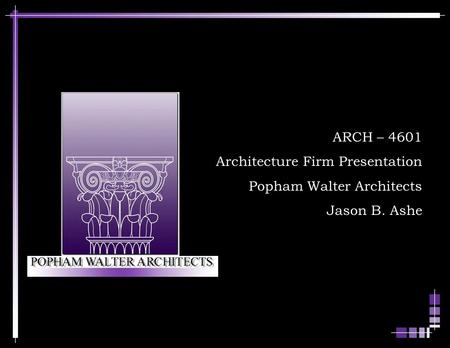 ARCH – 4601 Architecture Firm Presentation Popham Walter Architects Jason B. Ashe.