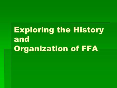 Exploring the History and Organization of FFA. Student Learning Objectives   1. Explain how, when, and why the FFA was organized.   2. Explain the.