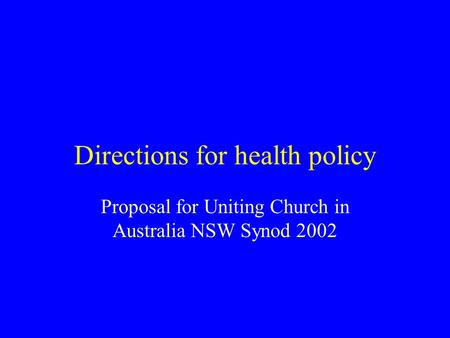 Directions for health policy Proposal for Uniting Church in Australia NSW Synod 2002.