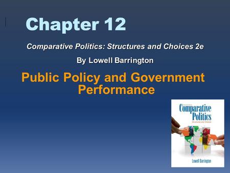 Chapter 12 Public Policy and Government Performance Comparative Politics: Structures and Choices 2e By Lowell Barrington.