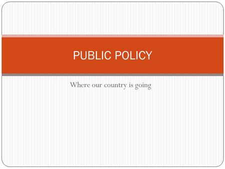 Where our country is going PUBLIC POLICY. Public policy What is public policy? The things our country focuses on. These decisions are made by the government.