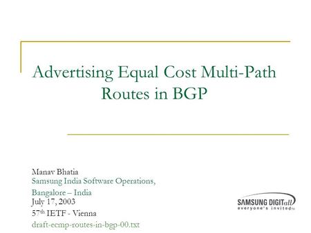 Advertising Equal Cost Multi-Path Routes in BGP Manav Bhatia Samsung India Software Operations, Bangalore – India July 17, 2003 57 th IETF - Vienna draft-ecmp-routes-in-bgp-00.txt.