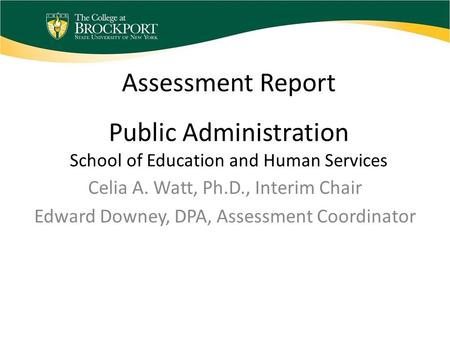 Assessment Report Public Administration School of Education and Human Services Celia A. Watt, Ph.D., Interim Chair Edward Downey, DPA, Assessment Coordinator.