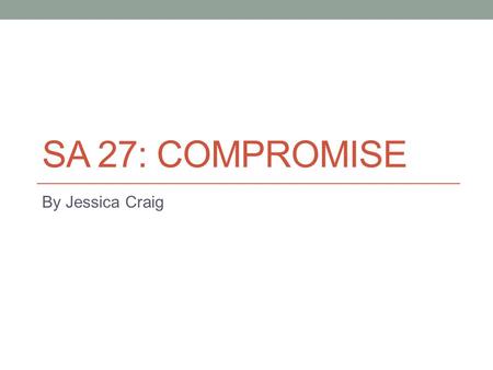 SA 27: COMPROMISE By Jessica Craig. Analyze the Missouri Compromise. Missouri and Maine Slave states vs. free states Political power Slavery laws.