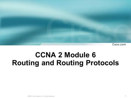 1 © 2003, Cisco Systems, Inc. All rights reserved. CCNA 2 Module 6 Routing and Routing Protocols.