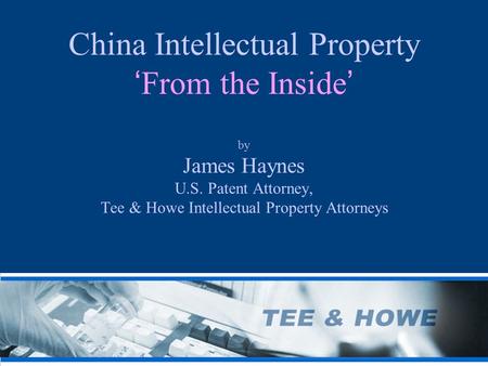 China Intellectual Property ‘ From the Inside ’ by James Haynes U.S. Patent Attorney, Tee & Howe Intellectual Property Attorneys.
