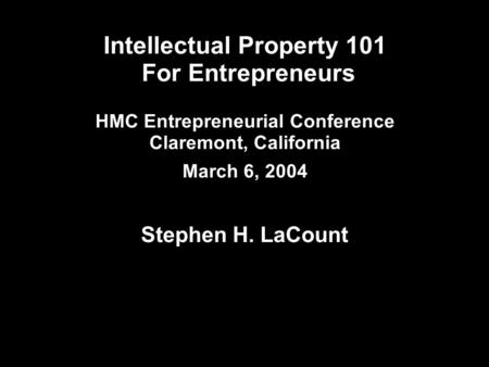 Intellectual Property 101 For Entrepreneurs HMC Entrepreneurial Conference Claremont, California March 6, 2004 Stephen H. LaCount.