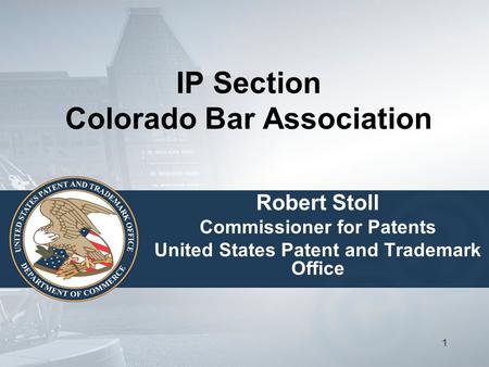 11 IP Section Colorado Bar Association Robert Stoll Commissioner for Patents United States Patent and Trademark Office.