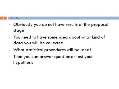 Results 1  Obviously you do not have results at the proposal stage  You need to have some idea about what kind of data you will be collected  What statistical.
