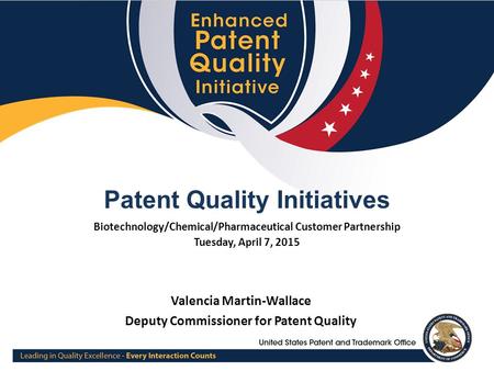 1 Patent Quality Initiatives Biotechnology/Chemical/Pharmaceutical Customer Partnership Tuesday, April 7, 2015 Valencia Martin-Wallace Deputy Commissioner.