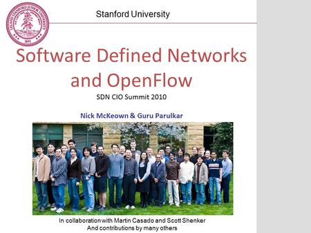 Software Defined Networks and OpenFlow SDN CIO Summit 2010 Nick McKeown & Guru Parulkar Stanford University In collaboration with Martin Casado and Scott.