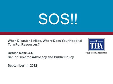 When Disaster Strikes, Where Does Your Hospital Turn For Resources? Denise Rose, J.D. Senior Director, Advocacy and Public Policy September 14, 2012 SOS!!