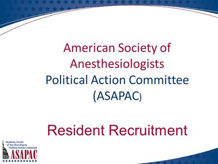 American Society of Anesthesiologists Political Action Committee (ASAPAC ) Resident Recruitment.