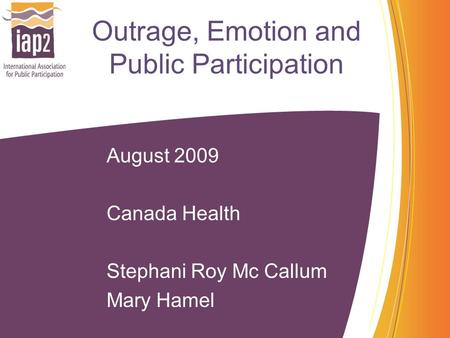 Outrage, Emotion and Public Participation August 2009 Canada Health Stephani Roy Mc Callum Mary Hamel.