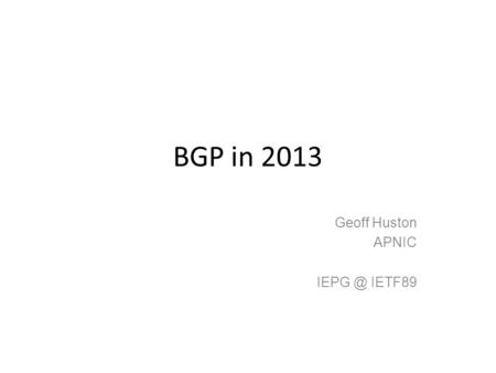 BGP in 2013 Geoff Huston APNIC IETF89. “The rapid and sustained growth of the Internet over the past several decades has resulted in large state.
