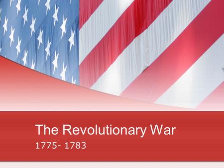 The Revolutionary War 1775- 1783. American Advantages/British Advantages AMERICA Had a cause to fight for Superior military leaders Fighting a defensive.