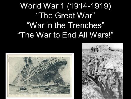 World War 1 (1914-1919) “The Great War” “War in the Trenches” “The War to End All Wars!”