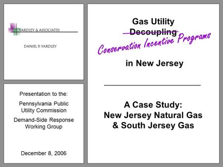 Presentation to the: Pennsylvania Public Utility Commission Demand-Side Response Working Group December 8, 2006 Gas Utility Decoupling in New Jersey A.