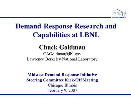 Demand Response Research and Capabilities at LBNL Chuck Goldman Lawrence Berkeley National Laboratory Midwest Demand Response Initiative.