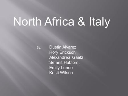 North Africa & Italy By: Dustin Alvarez Rory Erickson Alexandrea Gaetz Sefanit Habtom Emily Lunde Kristi Wilson.