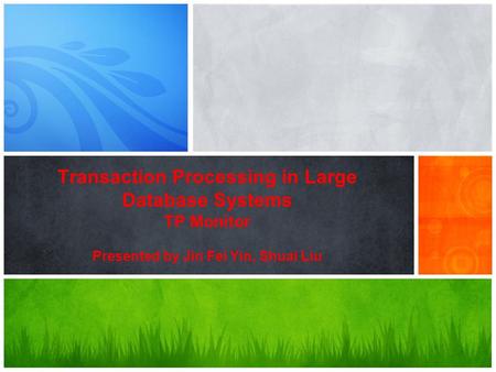 Transaction Processing in Large Database Systems TP Monitor Presented by Jin Fei Yin, Shuai Liu.