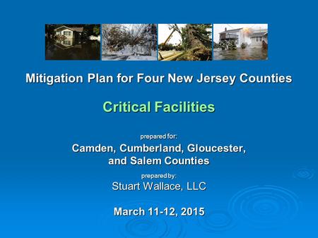 Mitigation Plan for Four New Jersey Counties Critical Facilities prepared for: Camden, Cumberland, Gloucester, and Salem Counties prepared by: Stuart Wallace,