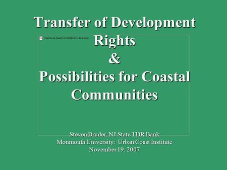Transfer of Development Rights & Possibilities for Coastal Communities Steven Bruder, NJ State TDR Bank Monmouth University: Urban Coast Institute November.