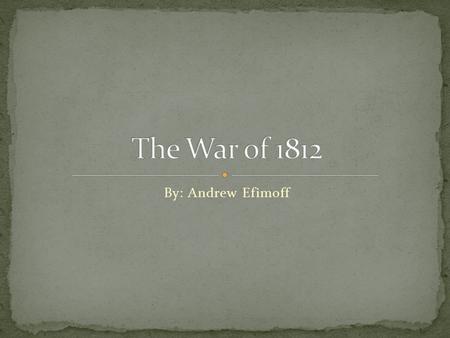 By: Andrew Efimoff. The war of 1812 was a war with The United States (us) fighting Britain. The United States defended it in the end and signed a peace.