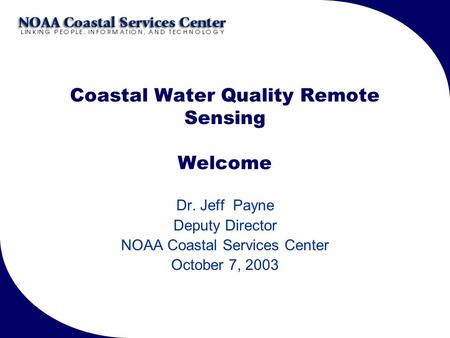 Coastal Water Quality Remote Sensing Welcome Dr. Jeff Payne Deputy Director NOAA Coastal Services Center October 7, 2003.