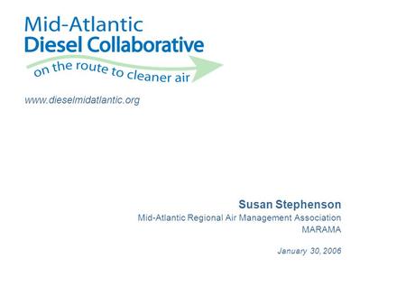 Www.dieselmidatlantic.org Susan Stephenson Mid-Atlantic Regional Air Management Association MARAMA January 30, 2006.
