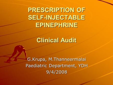 PRESCRIPTION OF SELF-INJECTABLE EPINEPHRINE Clinical Audit G.Krupa, M.Thanneermalai Paediatric Department, YDH 9/4/2008.