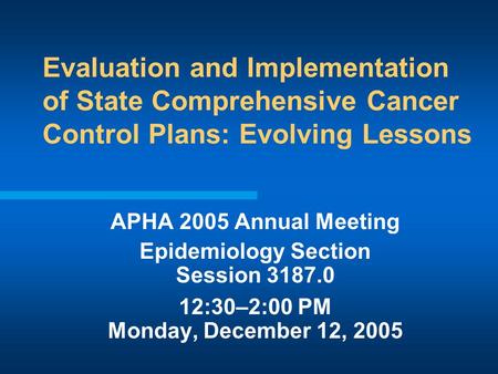Evaluation and Implementation of State Comprehensive Cancer Control Plans: Evolving Lessons APHA 2005 Annual Meeting Epidemiology Section Session 3187.0.