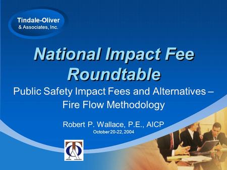 Tindale-Oliver & Associates, Inc. National Impact Fee Roundtable Public Safety Impact Fees and Alternatives – Fire Flow Methodology Robert P. Wallace,
