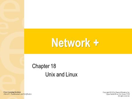 Chapter 18 Unix and Linux Cisco Learning Institute Network+ Fundamentals and Certification Copyright ©2005 by Pearson Education, Inc. Upper Saddle River,