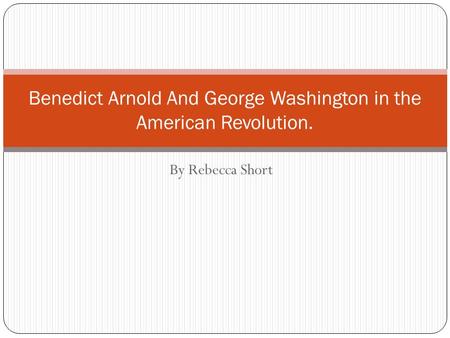 By Rebecca Short Benedict Arnold And George Washington in the American Revolution.