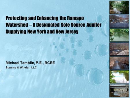 Michael Tamblin, P.E., BCEE Stearns & Wheler, LLC Protecting and Enhancing the Ramapo Watershed – A Designated Sole Source Aquifer Supplying New York and.