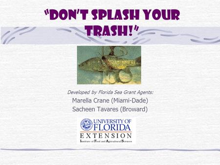 “Don’t Splash Your Trash!” Developed by Florida Sea Grant Agents: Marella Crane (Miami-Dade) Sacheen Tavares (Broward)