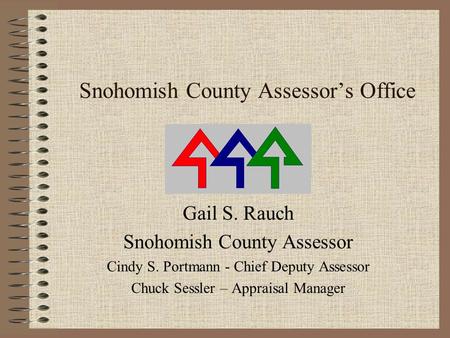 Snohomish County Assessor’s Office Gail S. Rauch Snohomish County Assessor Cindy S. Portmann - Chief Deputy Assessor Chuck Sessler – Appraisal Manager.