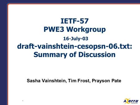 1 IETF-57 PWE3 Workgroup 16-July-03 draft-vainshtein-cesopsn-06.txt: Summary of Discussion Sasha Vainshtein, Tim Frost, Prayson Pate.