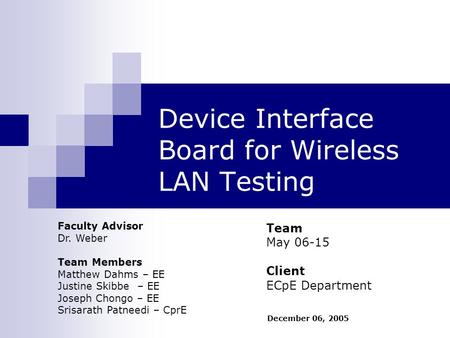 Device Interface Board for Wireless LAN Testing Team May 06-15 Client ECpE Department Faculty Advisor Dr. Weber Team Members Matthew Dahms – EE Justine.