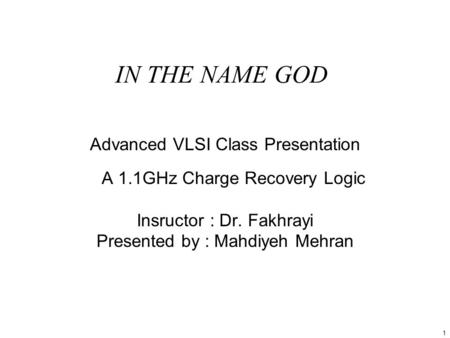 1 IN THE NAME GOD Advanced VLSI Class Presentation A 1.1GHz Charge Recovery Logic Insructor : Dr. Fakhrayi Presented by : Mahdiyeh Mehran.