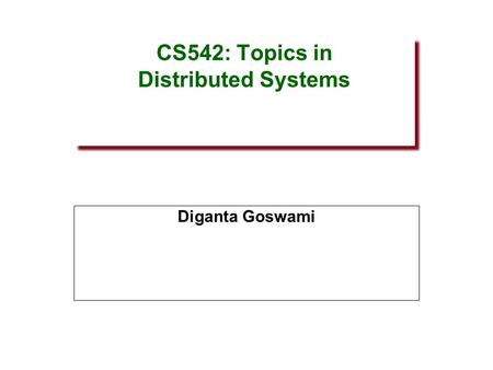 CS542: Topics in Distributed Systems Diganta Goswami.