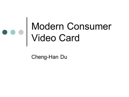 Modern Consumer Video Card Cheng-Han Du. What Is Video Card? A separated card to generate and output image to display. Not the integrated graphic processor.
