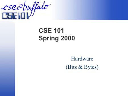 CSE 101 Spring 2000 Hardware (Bits & Bytes). Understanding the Machine Data versus Information  Data are raw facts  Information is the result of transforming/examining.